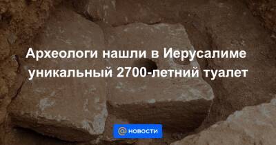 Археологи нашли в Иерусалиме уникальный 2700-летний туалет - news.mail.ru - Израиль - Иерусалим