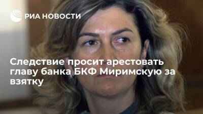 Следствие просит арестовать председателя совета директоров банка БКФ Миримскую за взятку - ria.ru - Россия - Москва
