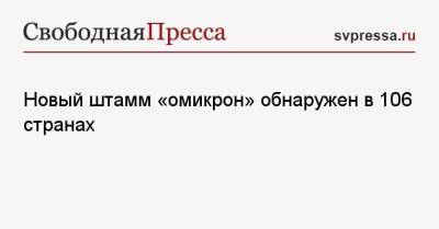 Новый штамм «омикрон» обнаружен в 106 странах - svpressa.ru - Израиль - Россия