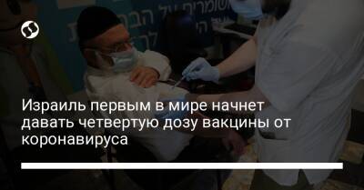 Израиль первым в мире начнет давать четвертую дозу вакцины от коронавируса - liga.net - Израиль - Украина - Jerusalem