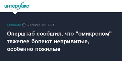 Оперштаб сообщил, что "омикроном" тяжелее болеют непривитые, особенно пожилые - interfax.ru - Россия - Москва - Юар