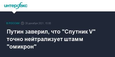 Владимир Путин - Александр Гинцбург - Путин заверил, что "Спутник V" точно нейтрализует штамм "омикрон" - interfax.ru - Россия - Москва - Снг - Санкт-Петербург - Президент