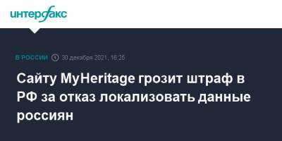 Сайту MyHeritage грозит штраф в РФ за отказ локализовать данные россиян - interfax.ru - Россия - Москва