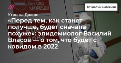 «Перед тем, как станет получше, будет сначала похуже»: эпидемиолог Василий Власов — о том, что будет с ковидом в 2022 - tvrain.ru - Москва