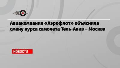 Авиакомпания «Аэрофлот» объяснила смену курса самолета Тель-Авив – Москва - echo.msk.ru - Москва - Тель-Авив