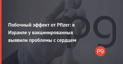 Побочный эффект от Pfizer: в Израиле у вакцинированных выявили проблемы с сердцем - thepage.ua - Израиль - Сша - Украина