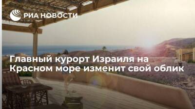 Главный курорт Израиля на Красном море изменит свой облик - ria.ru - Израиль - Россия - Москва
