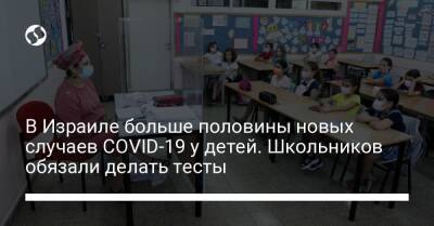 В Израиле больше половины новых случаев COVID-19 у детей. Школьников обязали делать тесты - liga.net - Израиль - Украина