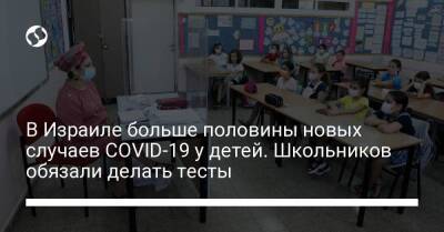 В Израиле больше половины новых случаев COVID-19 у детей. Школьников обязали делать тесты - koronavirus.center - Израиль - Украина