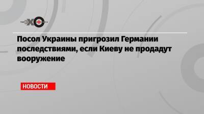Андрей Мельник - Посол Украины пригрозил Германии последствиями, если Киеву не продадут вооружение - echo.msk.ru - Израиль - Германия - Украина - Киев - Берлин