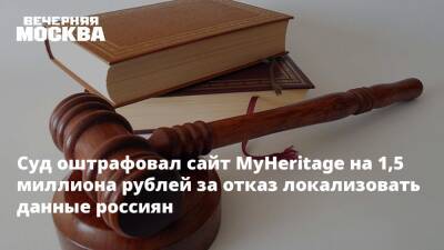 Суд оштрафовал сайт MyHeritage на 1,5 миллиона рублей за отказ локализовать данные россиян - vm.ru - Израиль - Россия - Москва - Сша