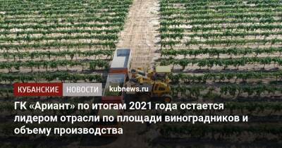 ГК «Ариант» по итогам 2021 года остается лидером отрасли по площади виноградников и объему производства - kubnews.ru - Израиль - Россия - Швейцария - Латвия - Южная Корея - Эстония - Снг - Таджикистан - Тайвань - Уганда - Словения