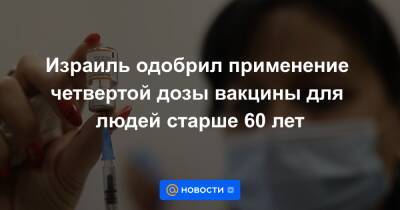 Израиль одобрил применение четвертой дозы вакцины для людей старше 60 лет - news.mail.ru - Израиль