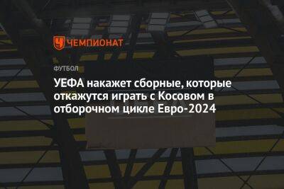 УЕФА накажет сборные, которые откажутся играть с Косовом в отборочном цикле Евро-2024 - championat.com - Израиль - Швейцария - Белоруссия - Кипр - Румыния - Андорра - Косово
