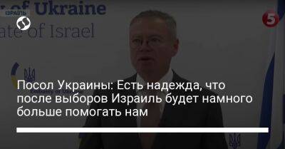 Евгений Корнийчук - Посол Украины: Есть надежда, что после выборов Израиль будет намного больше помогать нам - liga.net - Израиль - Россия - Украина - Есть