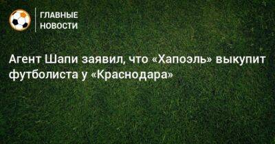 Магомед-Шапи Сулейманов - Агент Шапи заявил, что «Хапоэль» выкупит футболиста у «Краснодара» - bombardir.ru - Израиль - Краснодар