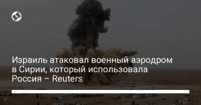 Израиль атаковал военный аэродром в Сирии, который использовала Россия – Reuters - liga.net - Израиль - Россия - Иран - Сирия - Украина - Sana