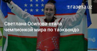 Светлана Осипова стала чемпионкой мира по таэквондо - gazeta.uz - Израиль - Южная Корея - Узбекистан