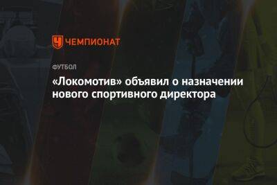 «Локомотив» объявил о назначении нового спортивного директора - championat.com - Израиль - Россия - Ссср - Испания