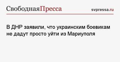 Дмитрий Полянский - В ДНР заявили, что украинским боевикам не дадут просто уйти из Мариуполя - svpressa.ru - Израиль - Россия - Сша - Украина - Евросоюз - Днр - Мариуполь