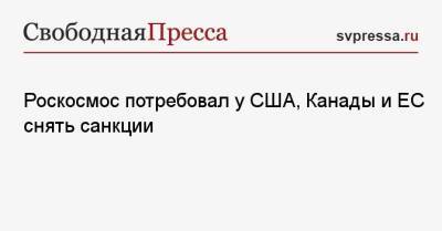 Дмитрий Рогозин - Роскосмос потребовал у США, Канады и ЕС снять санкции - svpressa.ru - Израиль - Россия - Сша - Евросоюз - Китай - Индия - Канада