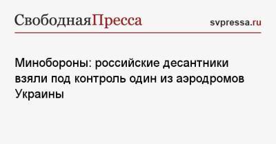 Минобороны: российские десантники взяли под контроль один из аэродромов Украины - svpressa.ru - Израиль - Россия - Украина - Из