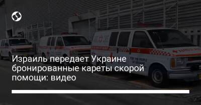 Израиль передает Украине бронированные кареты скорой помощи: видео - liga.net - Израиль - Украина - Молдавия - Польша - Видео