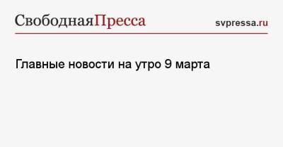 Главные новости на утро 9 марта - svpressa.ru - Израиль - Россия - Сша - Украина