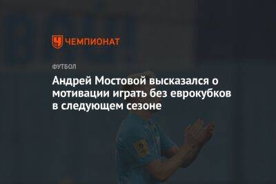Андрей Мостовой высказался о мотивации играть без еврокубков в следующем сезоне - championat.com