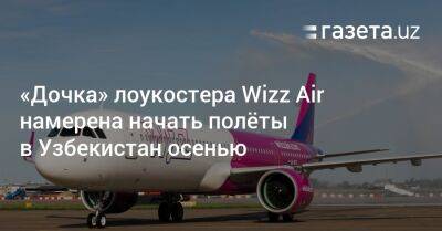 «Дочка» лоукостера Wizz Air намерена начать полёты в Узбекистан осенью - gazeta.uz - Эмираты - Абу-Даби - Будапешт - Узбекистан - Ташкент - Abu Dhabi