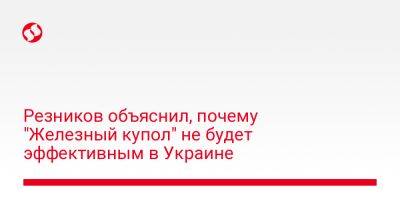 Алексей Резников - Резников объяснил, почему "Железный купол" не будет эффективным в Украине - liga.net - Украина