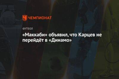 Эден Карцев - «Маккаби» объявил, что Карцев не перейдёт в «Динамо» - championat.com - Тель-Авив