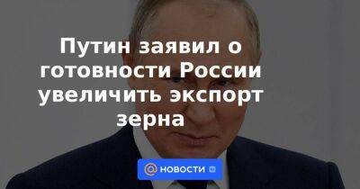 Путин заявил о готовности России увеличить экспорт зерна - smartmoney.one - Израиль - Россия - Египет - Украина - Турция - Юар - Йемен - Джибути