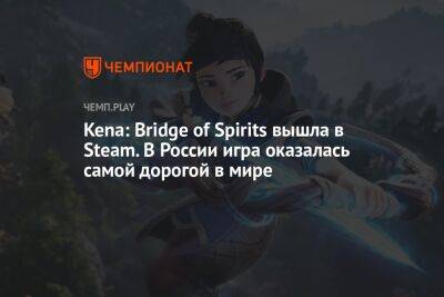 Kena: Bridge of Spirits вышла в Steam. В России игра оказалась самой дорогой в мире - championat.com - Израиль - Россия