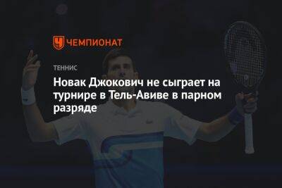 Джонатан Эрлих - Новак Джокович не сыграет на турнире в Тель-Авиве в парном разряде - championat.com - Израиль - Тель-Авив - Лондон - Испания