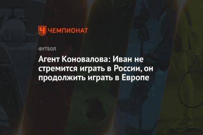 Агент Коновалова: Иван не стремится играть в России, он продолжит играть в Европе - championat.com - Израиль - Россия - Греция - Шотландия