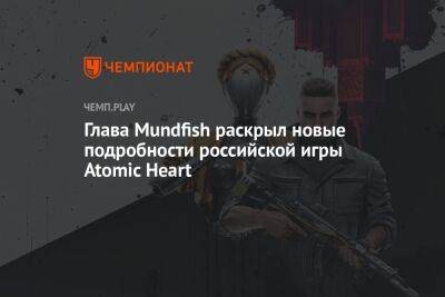 Глава Mundfish раскрыл новые подробности российской игры Atomic Heart - championat.com - Израиль - Австрия - Армения - Сербия - Эмираты - Кипр - Грузия - Казахстан - Польша