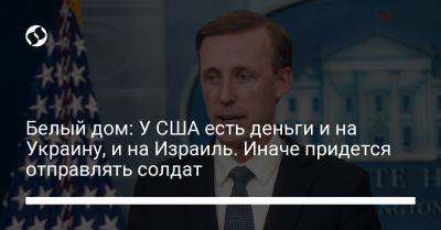 Белый дом: У США есть деньги и на Украину, и на Израиль. Иначе придется отправлять солдат - liga.net - Израиль - Сша - Вашингтон - Украина - Киев - Президент - На