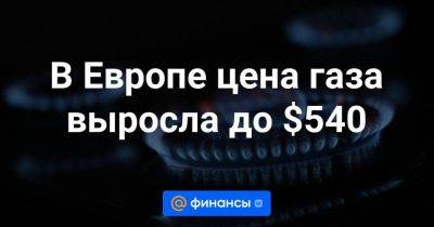 Алексей Миллер - В Европе цена газа выросла до $540 - smartmoney.one - Израиль - Россия - Украина - Австралия - Лнр - Газа