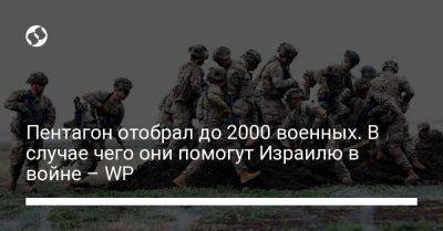 Джон Байден - Пентагон отобрал до 2000 военных. В случае чего они помогут Израилю в войне – WP - liga.net - Израиль - Сша - Вашингтон - Украина - Washington - Они