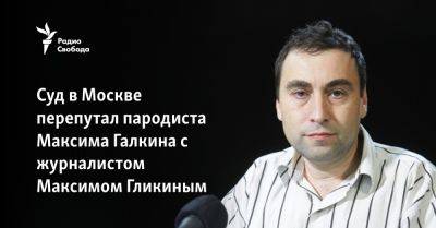 Суд в Москве перепутал пародиста Максима Галкина с журналистом Максимом Гликиным - svoboda.org - Израиль - Москва