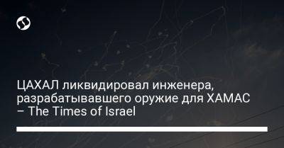 ЦАХАЛ ликвидировал инженера, разрабатывавшего оружие для ХАМАС – The Times of Israel - liga.net - Израиль - Иран - Украина - деревня Ляен