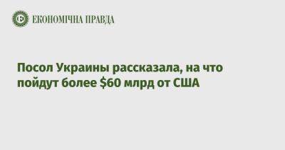 Оксана Маркарова - Посол Украины рассказала, на что пойдут более $60 млрд от США - epravda.com.ua - Сша - Украина