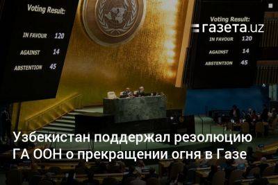 Узбекистан поддержал резолюцию Генассамблеи ООН о прекращении огня в Газе - gazeta.uz - Израиль - Россия - Сша - Австрия - Турция - Азербайджан - Венгрия - Таджикистан - Казахстан - Туркмения - Узбекистан - Хорватия - Киргизия