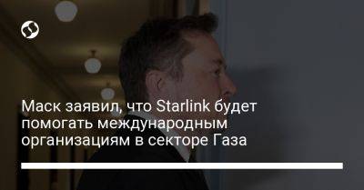 Илон Маск - Маск заявил, что Starlink будет помогать международным организациям в секторе Газа - liga.net - Израиль - Сша - Украина - Александрия - Газа