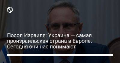 Михаэль Бродский - Посол Израиля: Украина — самая произраильская страна в Европе. Сегодня они нас понимают - liga.net - Израиль - Украина - Они