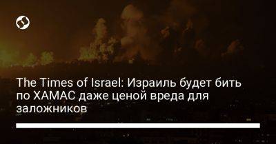 The Times of Israel: Израиль будет бить по ХАМАС даже ценой вреда для заложников - liga.net - Израиль - Украина