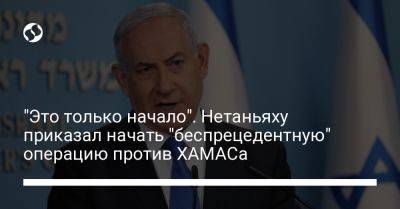 Биньямин Нетаньяху - "Это только начало". Нетаньяху приказал начать "беспрецедентную" операцию против ХАМАСа - liga.net - Израиль - Украина - Это