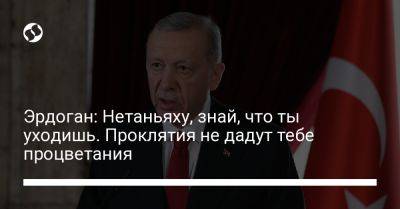 Биньямин Нетаньяху - Реджеп Тайип Эрдоган - Эрдоган: Нетаньяху, знай, что ты уходишь. Проклятия не дадут тебе процветания - liga.net - Израиль - Украина - Турция - Стамбул - Президент