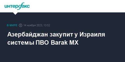 Азербайджан - Азербайджан закупит у Израиля системы ПВО Barak MX - smartmoney.one - Израиль - Москва - Азербайджан - Стокгольм